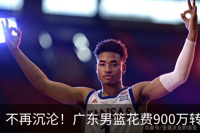 不再沉沦！广东男篮花费900万转会费签下昔日状元内线，杜锋誓言不再摆烂