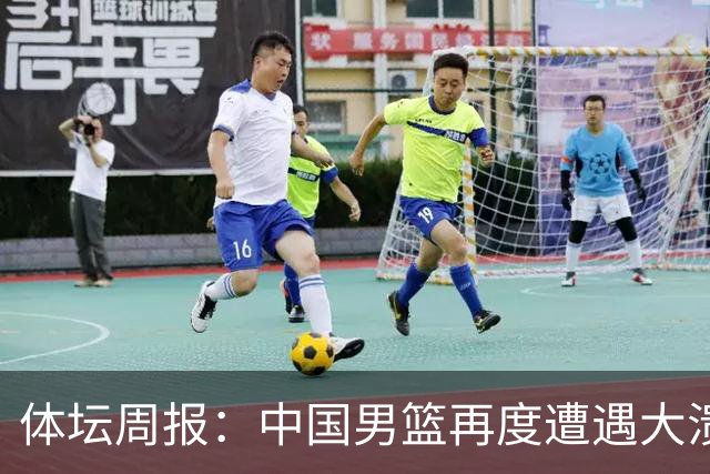 体坛周报：中国男篮再度遭遇大溃败 末轮一战定生死