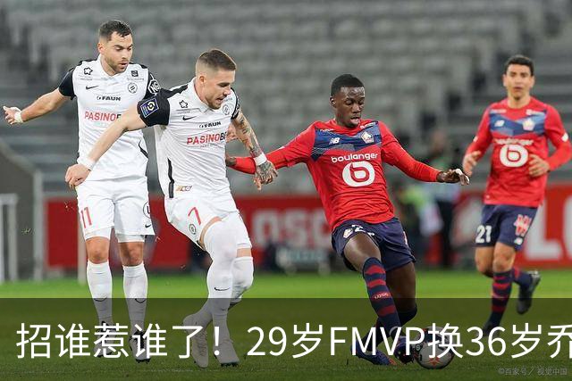 招谁惹谁了！29岁FMVP换36岁乔治 绿军为啥铁了心要送走布朗？