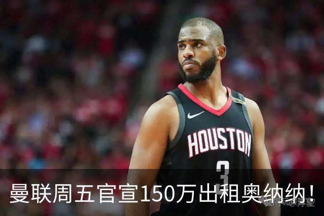 曼联周五官宣150万出租奥纳纳！拒绝让他当替补原因曝光，预计最终免费走人
