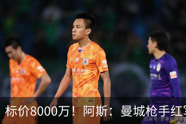 标价8000万！阿斯：曼城枪手红军已询价布阿迪，皇马、巴黎在关注