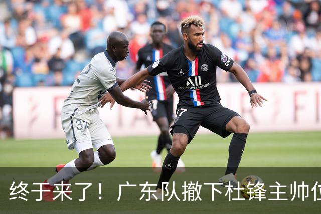 终于来了！广东队撤下杜锋主帅位置，新主教练正式曝光！