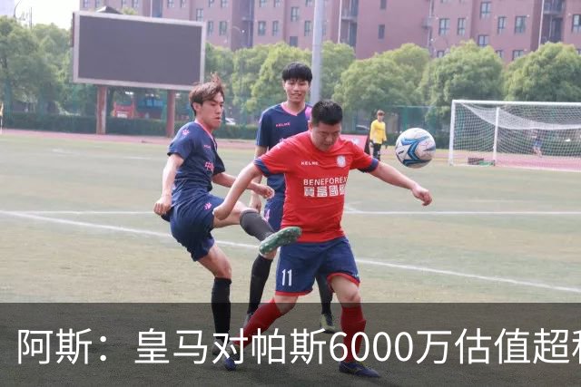 阿斯：皇马对帕斯6000万估值超科莫投资能力，回购条款月底到期